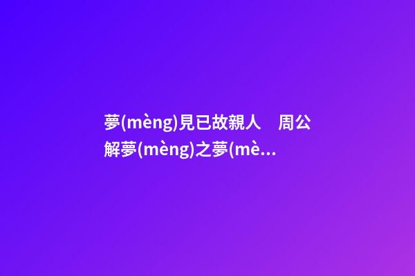 夢(mèng)見已故親人　周公解夢(mèng)之夢(mèng)到已故親人